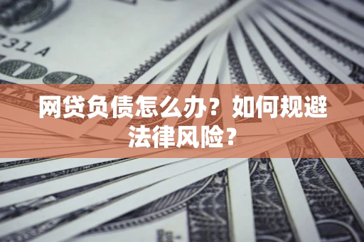 北京网贷负债怎么办？如何规避法律风险？