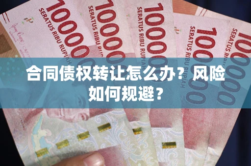 北京合同债权转让怎么办？风险如何规避？