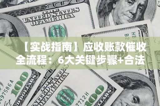 北京【实战指南】应收账款催收全流程：6大关键步骤+合法回款技巧