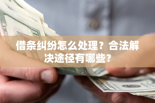 北京借条纠纷怎么处理？合法解决途径有哪些？