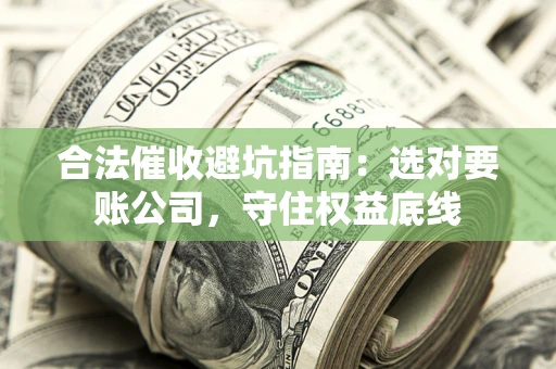 北京合法催收避坑指南：选对要账公司，守住权益底线
