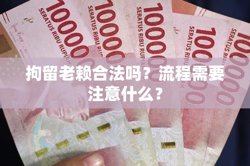 北京拘留老赖合法吗？流程需要注意什么？