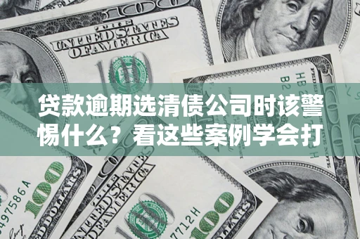 北京贷款逾期选清债公司时该警惕什么？看这些案例学会打翻身仗