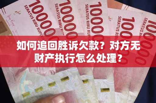 北京如何追回胜诉欠款？对方无财产执行怎么处理？