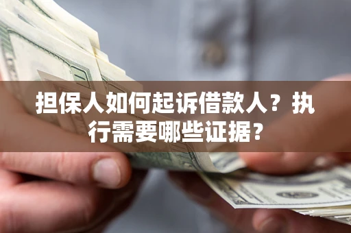 北京担保人如何起诉借款人？执行需要哪些证据？