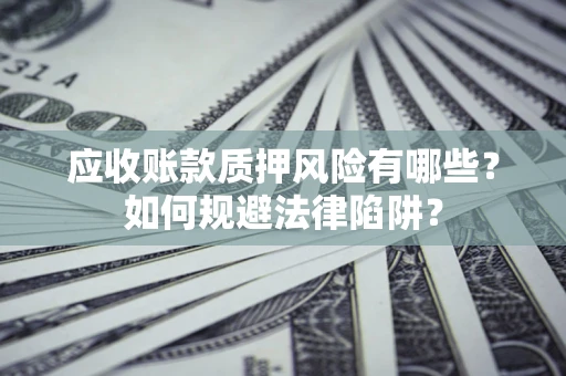 北京应收账款质押风险有哪些？如何规避法律陷阱？