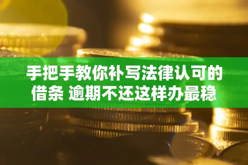 北京手把手教你补写法律认可的借条 逾期不还这样办最稳妥