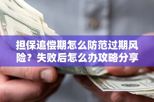 北京担保追偿期怎么防范过期风险？失败后怎么办攻略分享