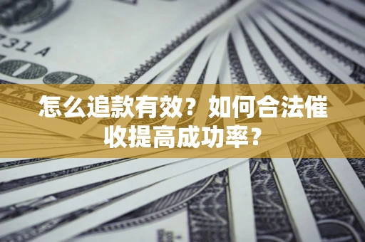 北京怎么追款有效？如何合法催收提高成功率？