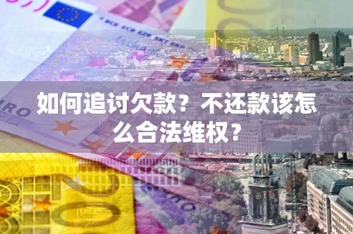 北京如何追讨欠款？不还款该怎么合法维权？