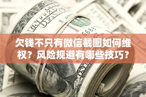 北京欠钱不只有微信截图如何维权？风险规避有哪些技巧？