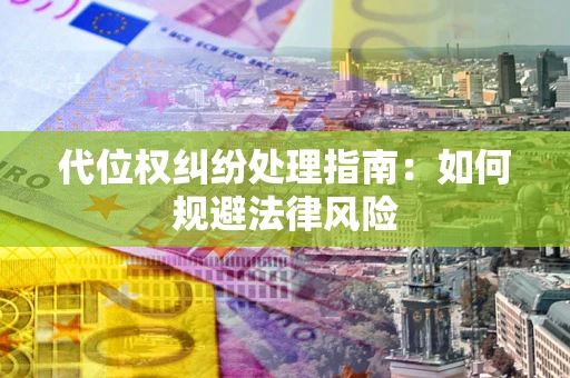 北京代位权纠纷处理指南:如何规避法律风险 北京代位权纠纷处理指南:如何规避法律风险