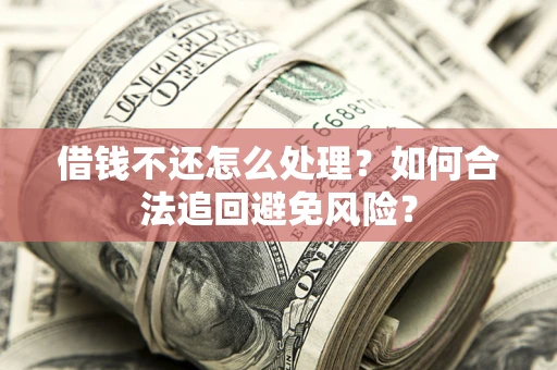 北京借钱不还怎么处理？如何合法追回避免风险？