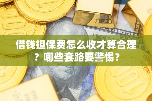 北京借钱担保费怎么收才算合理？哪些套路要警惕？