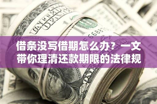 北京借条没写借期怎么办？一文带你理清还款期限的法律规则