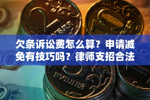 北京欠条诉讼费怎么算？申请减免有技巧吗？律师支招合法省钱