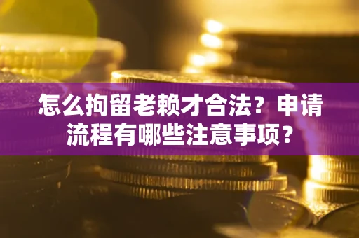 北京怎么拘留老赖才合法？申请流程有哪些注意事项？