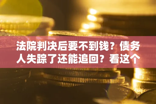 北京法院判决后要不到钱？债务人失踪了还能追回？看这个方法！