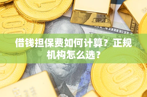 北京借钱担保费如何计算？正规机构怎么选？