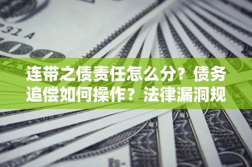 北京连带之债责任怎么分？债务追偿如何操作？法律漏洞规避指南