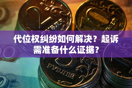 北京代位权纠纷如何解决？起诉需准备什么证据？