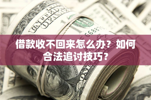 北京借款收不回来怎么办？如何合法追讨技巧？