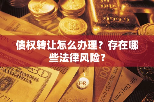 北京债权转让怎么办理？存在哪些法律风险？
