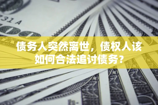 北京债务人突然离世，债权人该如何合法追讨债务？