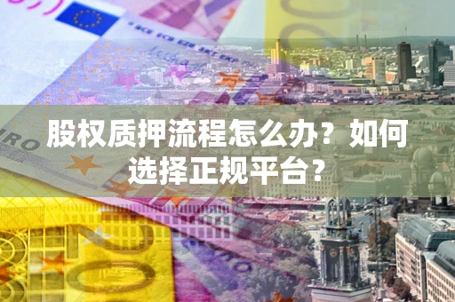 北京股权质押流程怎么办？如何选择正规平台？