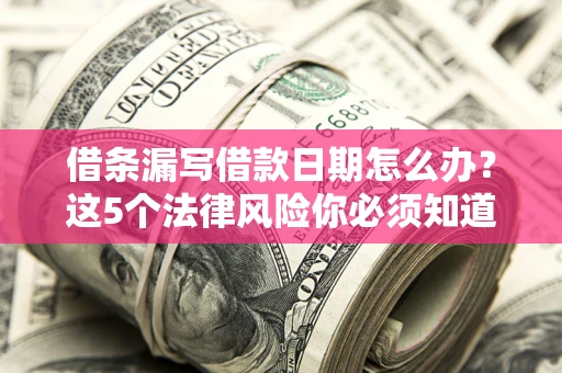 北京借条漏写借款日期怎么办？这5个法律风险你必须知道