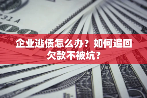 北京企业逃债怎么办？如何追回欠款不被坑？