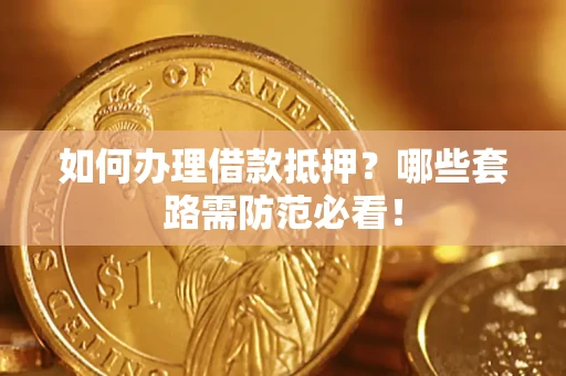 北京如何办理借款抵押？哪些套路需防范必看！
