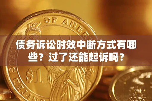 北京债务诉讼时效中断方式有哪些？过了还能起诉吗？