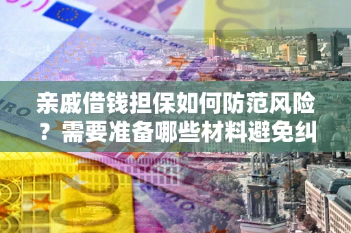 北京亲戚借钱担保如何防范风险？需要准备哪些材料避免纠纷？