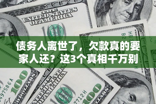 北京债务人离世了，欠款真的要家人还？这3个真相千万别弄错