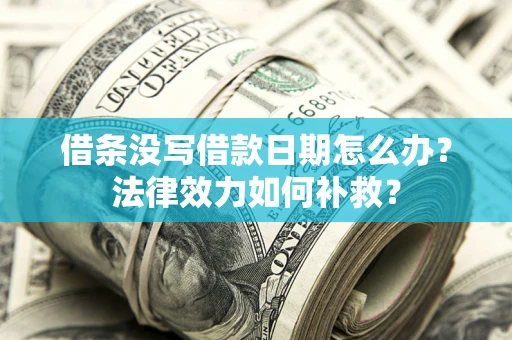 北京借条没写借款日期怎么办?法律效力如何补救? 北京借条没写借款日期怎么办?法律效力如何补救?