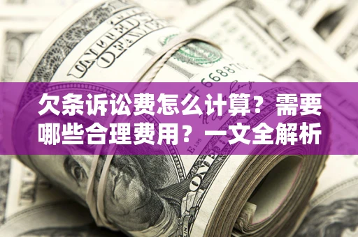 北京欠条诉讼费怎么计算？需要哪些合理费用？一文全解析