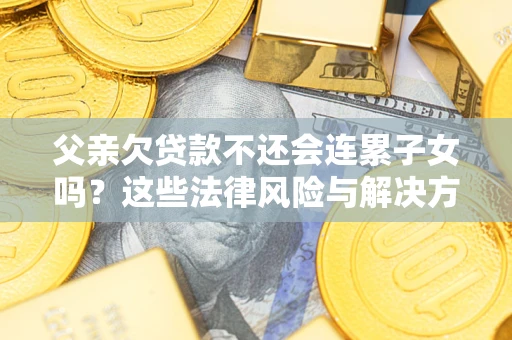 北京父亲欠贷款不还会连累子女吗？这些法律风险与解决方法要早知道！