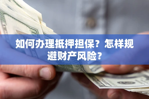 北京如何办理抵押担保？怎样规避财产风险？