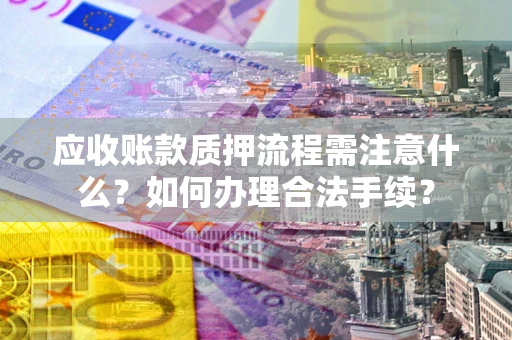 北京应收账款质押流程需注意什么？如何办理合法手续？