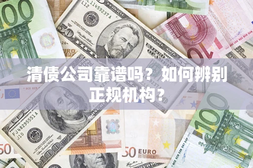 北京清债公司靠谱吗？如何辨别正规机构？