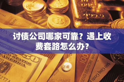 北京讨债公司哪家可靠？遇上收费套路怎么办？