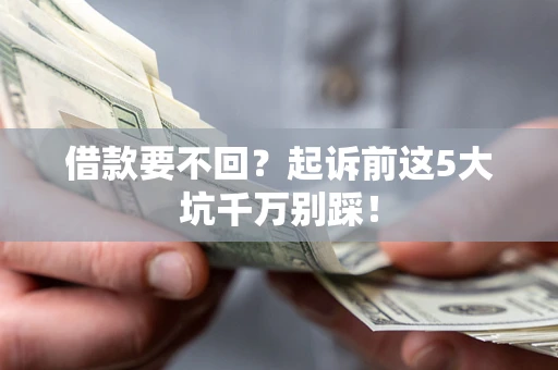北京借款要不回？起诉前这5大坑千万别踩！