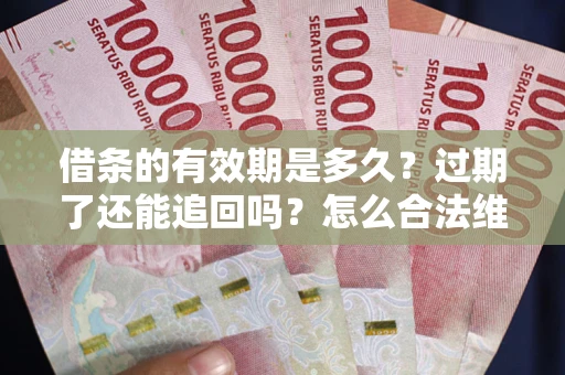 北京借条的有效期是多久？过期了还能追回吗？怎么合法维权？