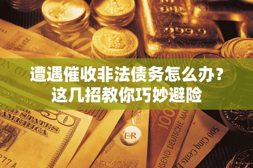 北京遭遇催收非法债务怎么办？这几招教你巧妙避险