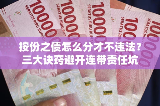 北京按份之债怎么分才不违法？三大诀窍避开连带责任坑
