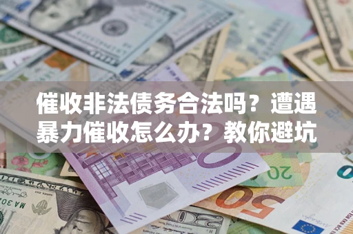 北京催收非法债务合法吗？遭遇暴力催收怎么办？教你避坑指南！