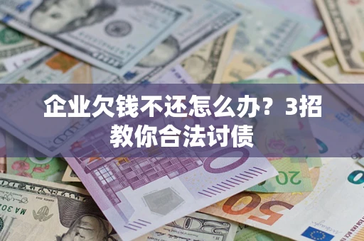 北京企业欠钱不还怎么办？3招教你合法讨债