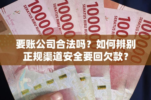 北京要账公司合法吗？如何辨别正规渠道安全要回欠款？