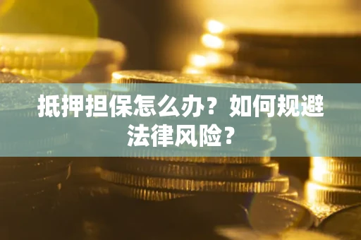 北京抵押担保怎么办？如何规避法律风险？